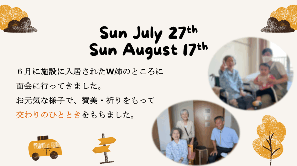 Sun July 27th　 Sun August 17th 　 ６月に施設に入居されたW姉のところに面会に行ってきました。お元気な様子で、賛美・祈りをもって交わりのひとときをもちました。