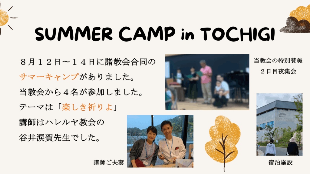SUMMER CAMP in TOCHIGI ８月１２日〜１４日に諸教会合同のサマーキャンプがありました。当教会から４名が参加しました。テーマは「楽しき祈りよ」講師はハレルヤ教会の谷井涙賀先生でした。