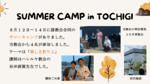 SUMMER CAMP in TOCHIGI ８月１２日〜１４日に諸教会合同のサマーキャンプがありました。当教会から４名が参加しました。テーマは「楽しき祈りよ」講師はハレルヤ教会の谷井涙賀先生でした。