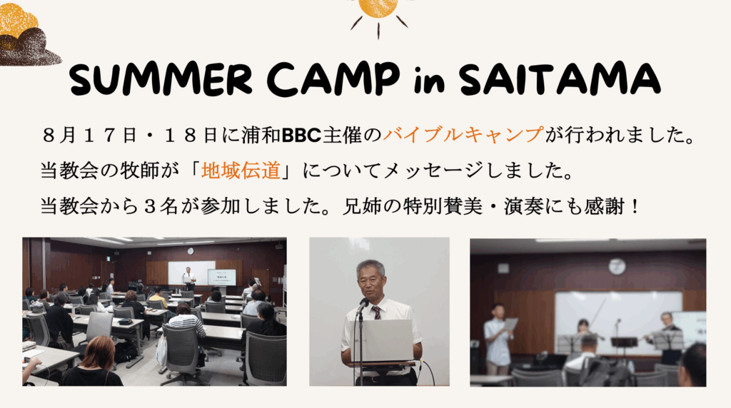 SUMMER CAMP in SAITAMA ８月１７日・１８日に浦和BBC主催のバイブルキャンプが行われました。当教会の牧師が「地域伝道」についてメッセージしました。当教会から３名が参加しました。兄姉の特別賛美・演奏にも感謝！